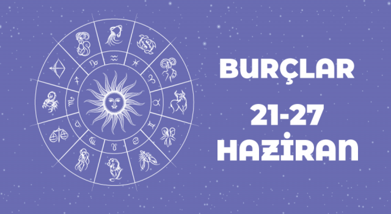 21 – 27 Haziran haftalık burç yorumları