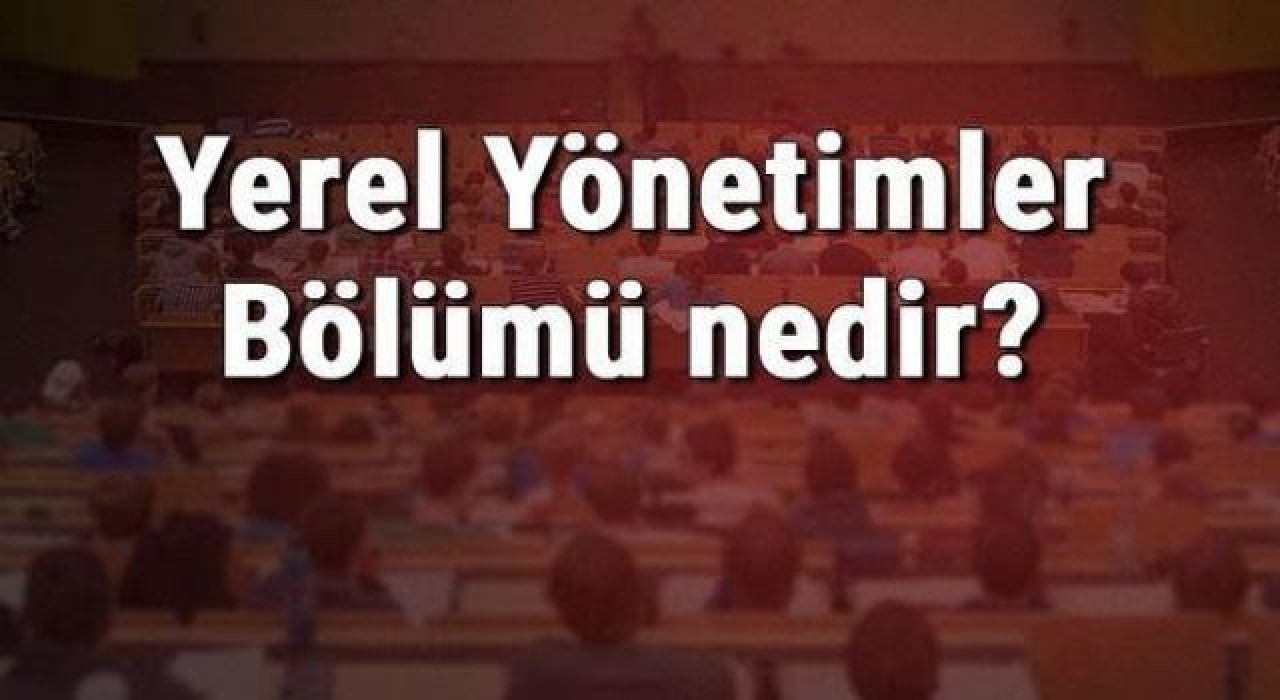 Yerel Yönetimler Bölümü nedir ve mezunu ne iş yapar? Bölümü olan üniversiteler, dersleri ve iş imkanları