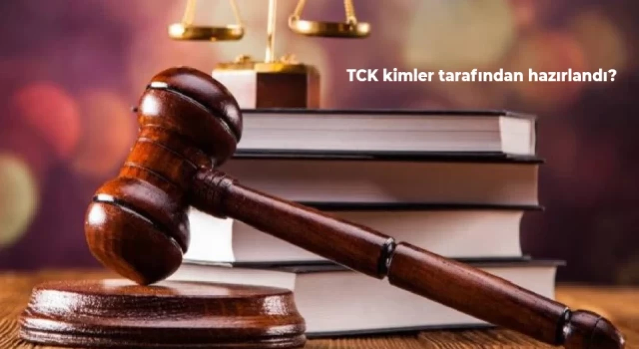 Türk Ceza Kanunu kimler tarafından hazırlandı? TCK'yı yazan kişiler