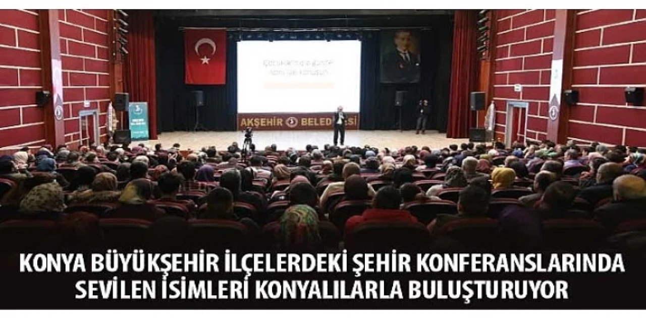 Konya Büyükşehir İlçelerdeki Şehir Konferanslarında Sevilen İsimleri Konyalılarla Buluşturuyor