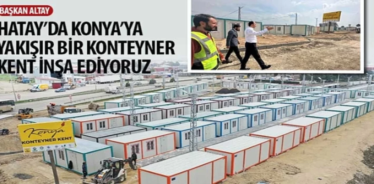 Başkan Altay: “Hatay’da Konya’ya Yakışır Bir Konteyner Kent İnşa Ediyoruz”