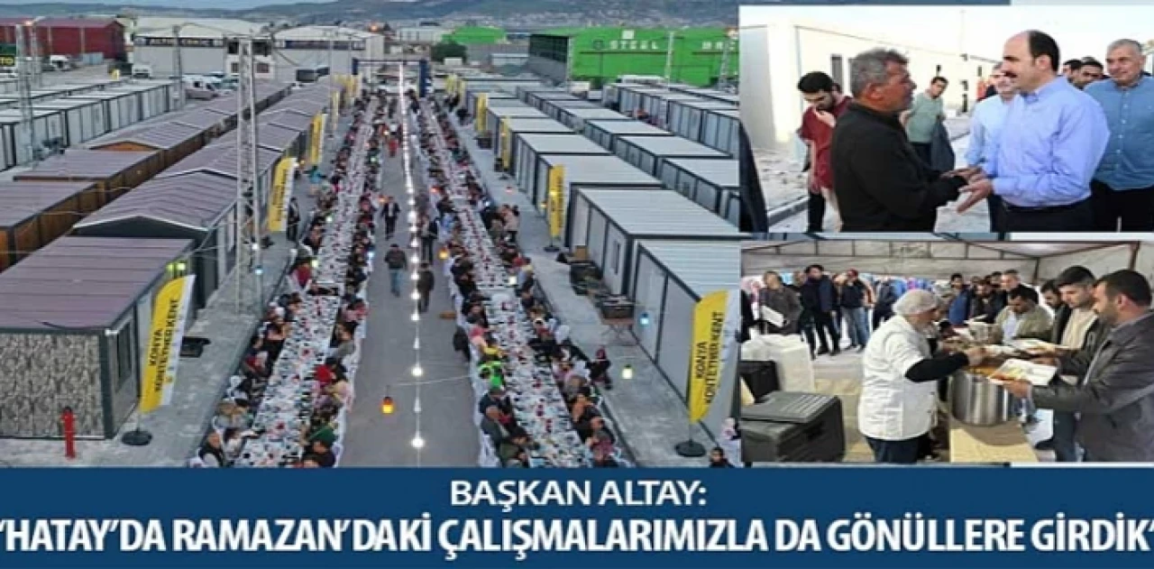 Başkan Altay: “Hatay’da Ramazan’daki Çalışmalarımızla da Gönüllere Girdik”