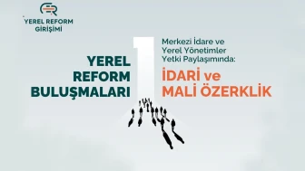 Yerel Reform Buluşmaları, ‘İdari ve Mali Özerklik Paneli’ ile başlıyor