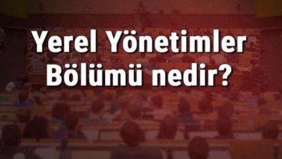 Yerel Yönetimler Bölümü nedir ve mezunu ne iş yapar? Bölümü olan üniversiteler, dersleri ve iş imkanları