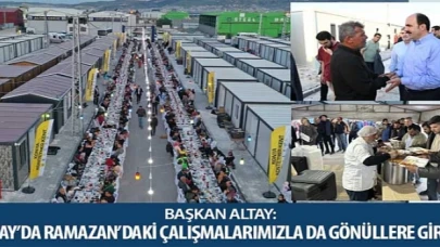 Başkan Altay: “Hatay’da Ramazan’daki Çalışmalarımızla da Gönüllere Girdik”