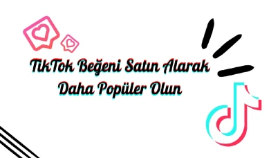 TikTok Beğeni Satın Alarak Daha Popüler Olun