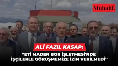 Ali Fazıl Kasap: Eti Maden Bor İşletmesi'nde işçilerle görüşmemize izin verilmedi