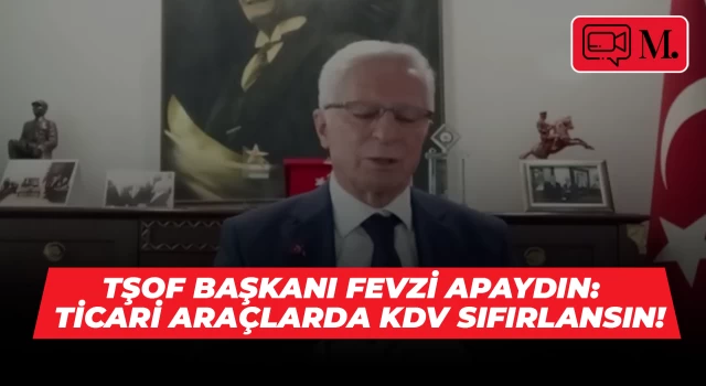 TŞOF Başkanı Apaydın, Ticari Araçlarda KDV'nin sıfırlanmasını istedi